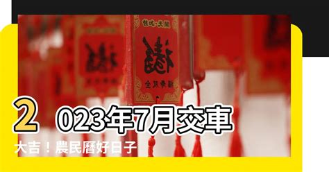 2023交車吉日7月|【農民曆交車怎麼看2023】2023農民曆交車吉日：掌。